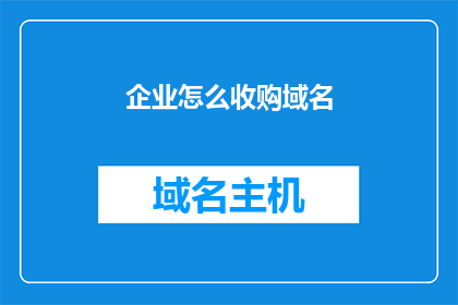 企业怎么收购域名(企业如何有效收购域名？)