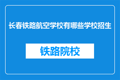 长春铁路航空学校有哪些学校招生(长春铁路航空学校招生信息有哪些？)