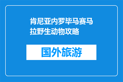 肯尼亚内罗毕马赛马拉野生动物攻略(肯尼亚内罗毕马赛马拉野生动物攻略：你准备好探索了吗？)