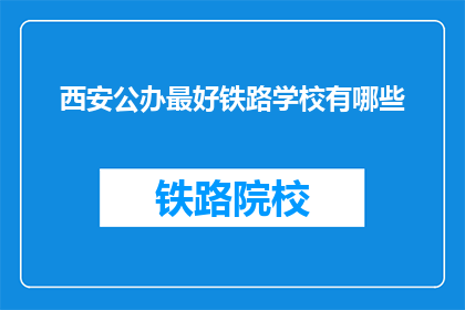 西安公办最好铁路学校有哪些(西安公办铁路学校有哪些是最佳选择？)