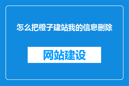 怎么把橙子建站我的信息删除(如何删除橙子建站中我的信息？)