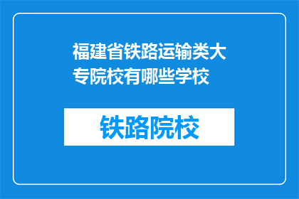 福建省铁路运输类大专院校有哪些学校(福建省有哪些铁路运输类大专院校？)