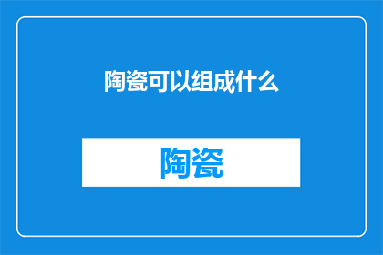 陶瓷可以组成什么(陶瓷能构成哪些奇妙组合？)