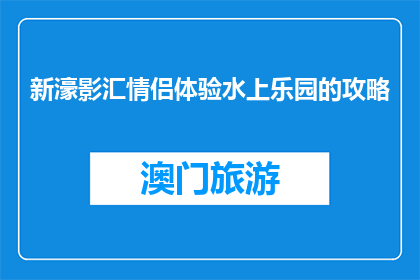 新濠影汇情侣体验水上乐园的攻略(情侣必去新濠影汇水上乐园体验攻略？)