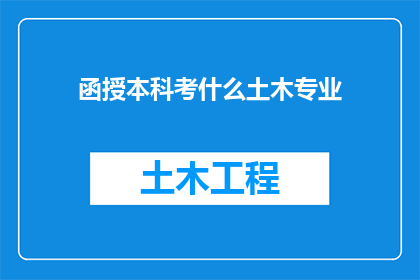函授本科考什么土木专业(函授本科考试内容是否涵盖土木工程专业？)