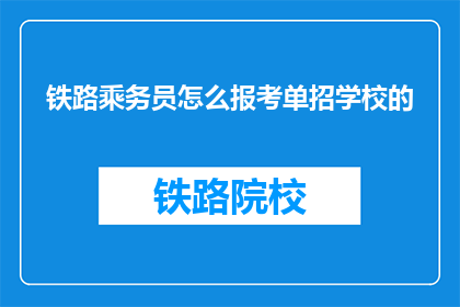 铁路乘务员怎么报考单招学校的(如何报考单招学校以成为铁路乘务员？)