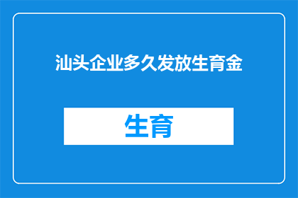 汕头企业多久发放生育金(汕头企业生育金发放周期是多久？)