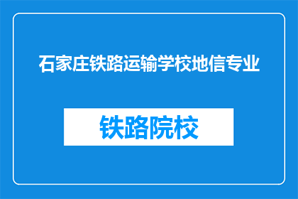 石家庄铁路运输学校地信专业(石家庄铁路运输学校地信专业是什么？)