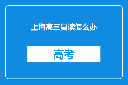 上海高三复读怎么办(上海高三生如何应对复读的挑战？)