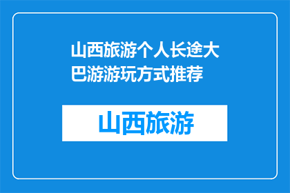 山西旅游个人长途大巴游游玩方式推荐(山西旅游，个人长途大巴游如何游玩？)
