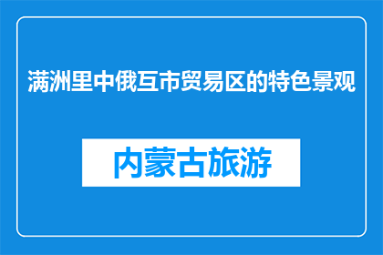 满洲里中俄互市贸易区的特色景观(满洲里中俄互市贸易区有哪些独特景观？)