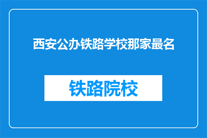 西安公办铁路学校那家最名(西安公办铁路学校哪家最出名？)
