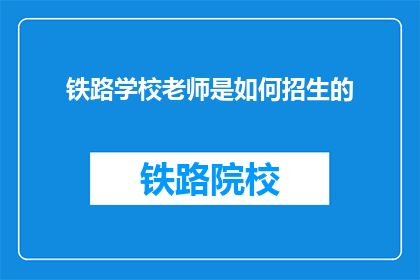铁路学校老师是如何招生的(铁路学校招生秘诀：老师是如何吸引学生报名的？)