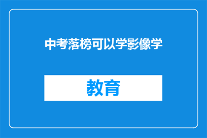 中考落榜可以学影像学(中考落榜者是否有机会学习影像学？)