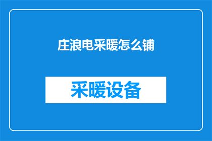 庄浪电采暖怎么铺(如何正确铺设庄浪电采暖系统？)