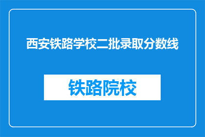 西安铁路学校二批录取分数线(西安铁路学校二批录取分数线是多少？)