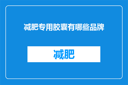 减肥专用胶囊有哪些品牌(哪些品牌的减肥专用胶囊值得推荐？)