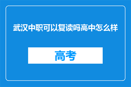 武汉中职可以复读吗高中怎么样(武汉中职生是否有机会复读？高中教育质量如何？)