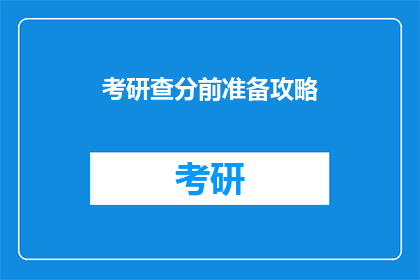 考研查分前准备攻略(考研查分前，你准备好了吗？)