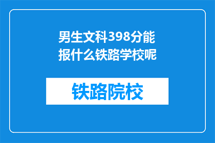 男生文科398分能报什么铁路学校呢(男生文科398分，能报考哪些铁路学校？)