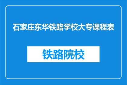 石家庄东华铁路学校大专课程表(石家庄东华铁路学校大专课程表是什么？)
