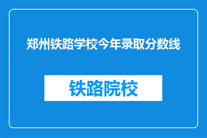 郑州铁路学校今年录取分数线(郑州铁路学校录取分数线是多少？)