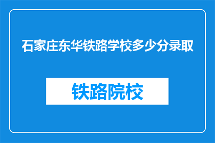 石家庄东华铁路学校多少分录取(石家庄东华铁路学校录取分数线是多少？)