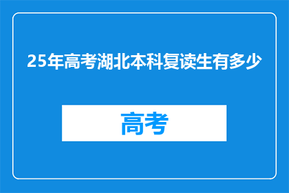 25年高考湖北本科复读生有多少(湖北25年高考本科复读生数量是多少？)