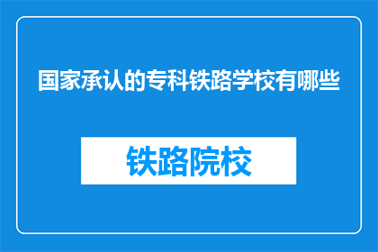 国家承认的专科铁路学校有哪些(哪些国家承认的专科铁路学校是值得考虑的？)