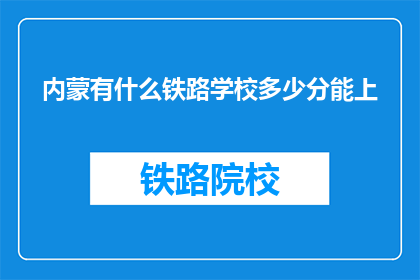 内蒙有什么铁路学校多少分能上(内蒙古铁路学校录取分数线是多少？)