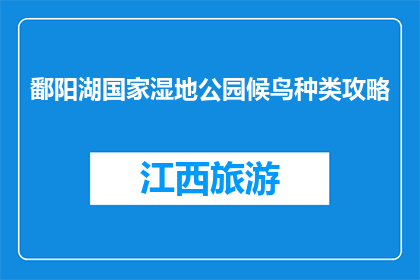 鄱阳湖国家湿地公园候鸟种类攻略(鄱阳湖国家湿地公园：候鸟种类大揭秘，你了解多少？)