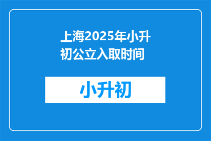 上海2025年小升初公立入取时间(上海2025年小升初公立入学时间是何时？)