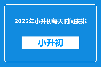 2025年小升初每天时间安排(2025年小升初，每天时间如何安排？)