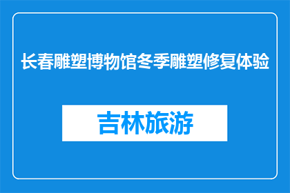长春雕塑博物馆冬季雕塑修复体验(长春雕塑博物馆冬季雕塑修复体验，你体验过吗？)