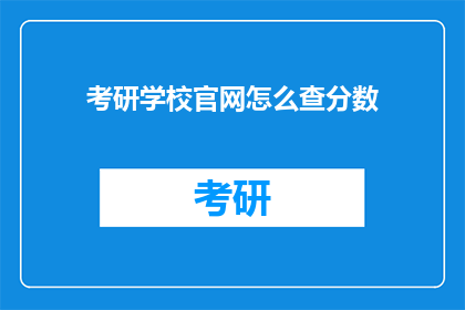 考研学校官网怎么查分数(如何查询考研学校官方成绩？)