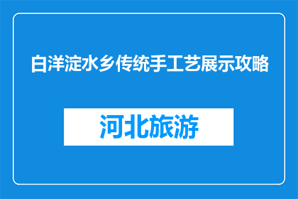 白洋淀水乡传统手工艺展示攻略(探索白洋淀水乡传统手工艺，你准备好了吗？)