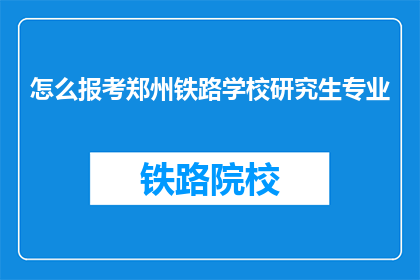怎么报考郑州铁路学校研究生专业(如何报考郑州铁路学校研究生专业？)