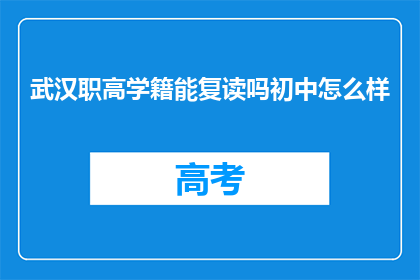 武汉职高学籍能复读吗初中怎么样(武汉职高学籍能否复读？初中教育质量如何？)