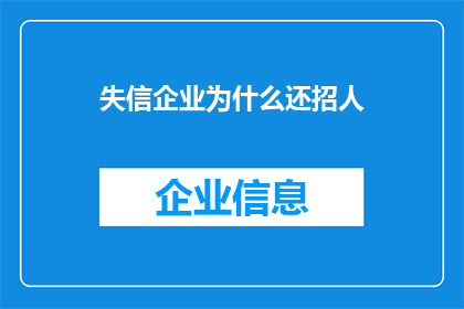 失信企业为什么还招人(为何失信企业仍招聘？)