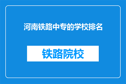 河南铁路中专的学校排名(河南铁路中专学校排名如何？)