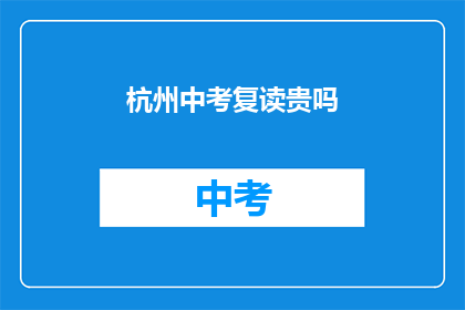 杭州中考复读贵吗(杭州中考复读费用贵不贵？)