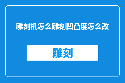 雕刻机怎么雕刻凹凸度怎么改(如何调整雕刻机的凹凸度？)