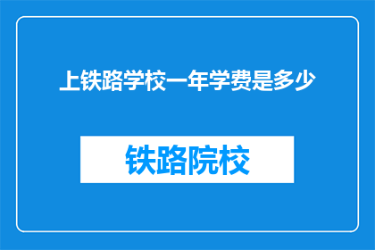 上铁路学校一年学费是多少(一年学费是多少？上铁路学校的费用一览)
