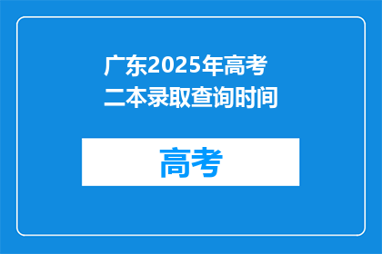 广东2025年高考二本录取查询时间(2025年广东高考二本录取查询时间是什么时候？)
