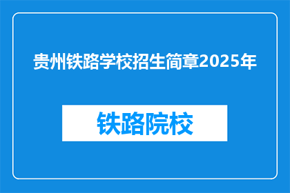 贵州铁路学校招生简章2025年(2025年贵州铁路学校招生简章：你准备好迎接挑战了吗？)