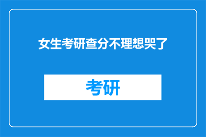 女生考研查分不理想哭了(女生考研成绩不佳，情绪崩溃痛哭)