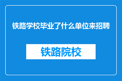 铁路学校毕业了什么单位来招聘(铁路学校毕业生，哪些单位在招聘？)