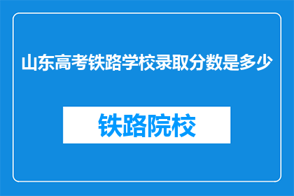 山东高考铁路学校录取分数是多少(山东高考铁路学校录取分数线是多少？)