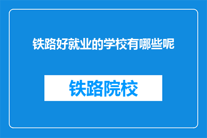 铁路好就业的学校有哪些呢(哪些学校培养铁路专业人才，就业前景如何？)