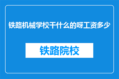 铁路机械学校干什么的呀工资多少(铁路机械学校是做什么的？工资如何？)